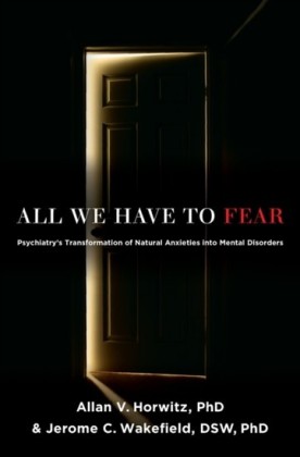 All We Have to Fear: Psychiatrys Transformation of Natural Anxieties into Mental Disorders