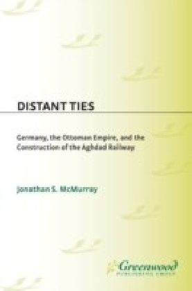 Distant Ties: Germany, the Ottoman Empire, and the Construction of the Baghdad Railway