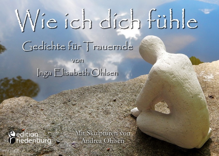 Wie ich dich fühle - Gedichte für Trauernde. Mit Skulpturen von Andrea Ohlsen. main product photo