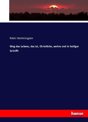 Weg des Lebens, das ist, Christliche, wahre und in heiliger Sc...