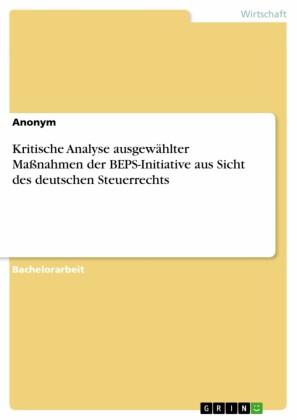 Kritische Analyse ausgewählter Maßnahmen der BEPS-Initiative aus Sicht des deutschen Steuerrechts