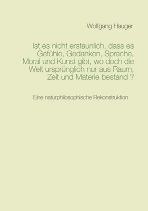 Ist es nicht erstaunlich, dass es Gefühle, Gedanken, Sprache, Moral und Kunst gibt, wo doch die Welt ursprünglich nur aus Raum, Zeit und Materie bestand?