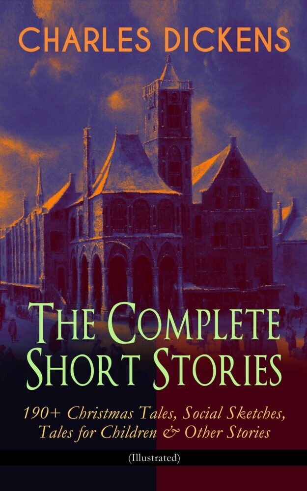 CHARLES DICKENS - The Complete Short Stories: 190+ Christmas Tales, Social Sketches, Tales for Children & Other Stories (Illustrated) main product photo
