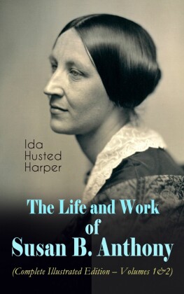 The Life and Work of Susan B. Anthony (Complete Illustrated Edition - Volumes 1&2)