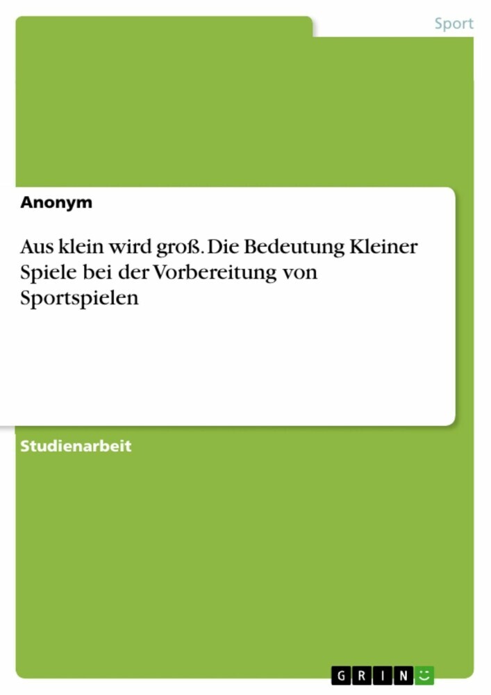 Aus klein wird groß. Die Bedeutung Kleiner Spiele bei der Vorbereitung von Sportspielen main product photo