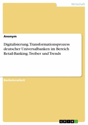 Digitalisierung. Transformationsprozess deutscher Universalbanken im Bereich Retail-Banking. Treiber und Trends