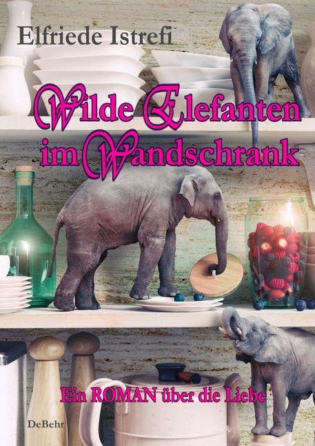Wilde Elefanten im Wandschrank - Ein ROMAN über die Liebe main product photo