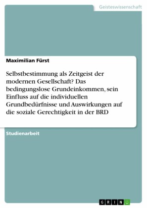 Selbstbestimmung als Zeitgeist der modernen Gesellschaft? Das bedingungslose Grundeinkommen, sein Einfluss auf die individuellen Grundbedürfnisse und Auswirkungen auf die soziale Gerechtigkeit in der BRD