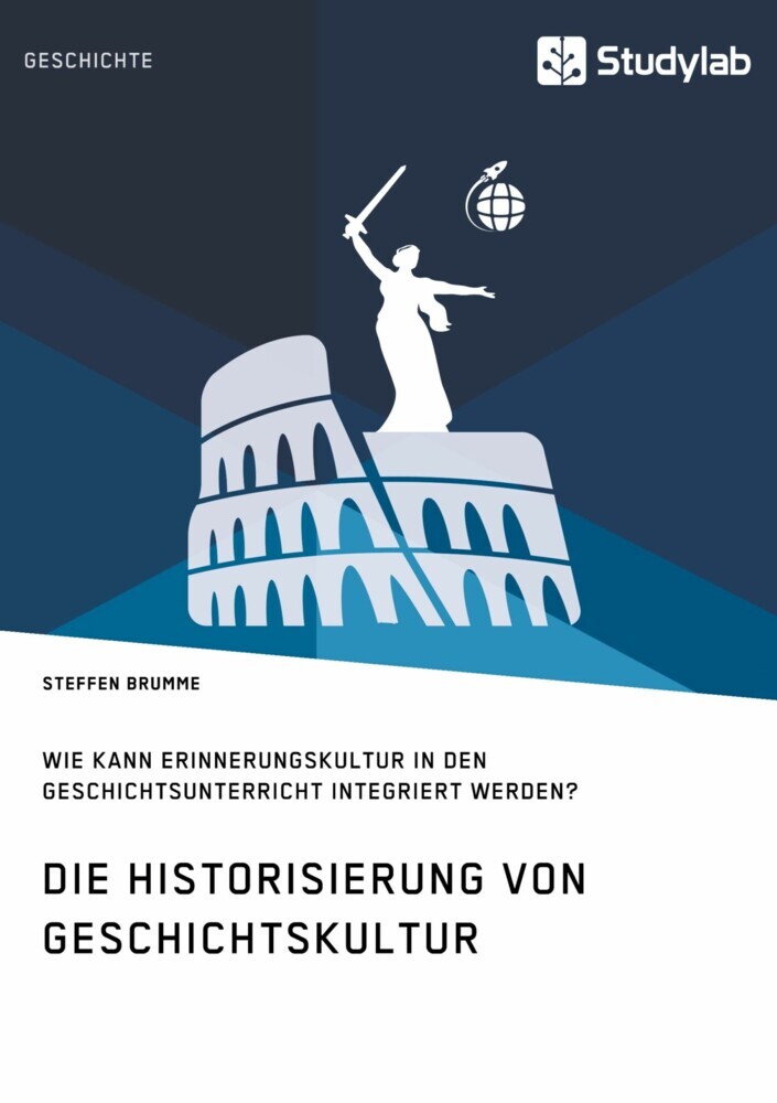 Die Historisierung von Geschichtskultur. Wie kann Erinnerungskultur in den Geschichtsunterricht integriert werden? main product photo