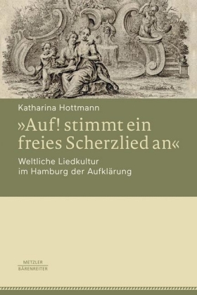 "Auf! stimmt ein freies Scherzlied an". Weltliche Liedkultur im Hamburg der Aufklärung