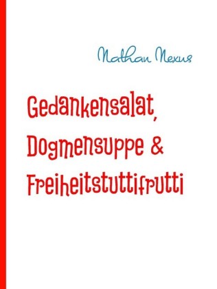 Gedankensalat, Dogmensuppe & Freiheitstuttifrutti