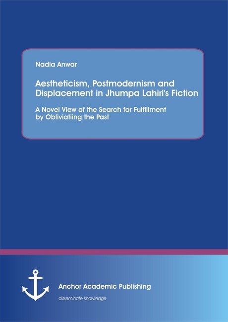 Aestheticism, Postmodernism and Displacement in Jhumpa Lahiri's Fiction: A Novel View of the Search for Fulfillment by Obliviating the Past main product photo