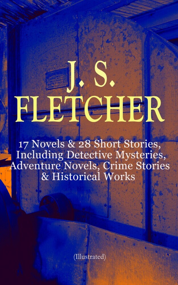 J. S. FLETCHER: 17 Novels & 28 Short Stories, Including Detective Mysteries, Adventure Novels, Crime Stories & Historical Works (Illustrated) main product photo