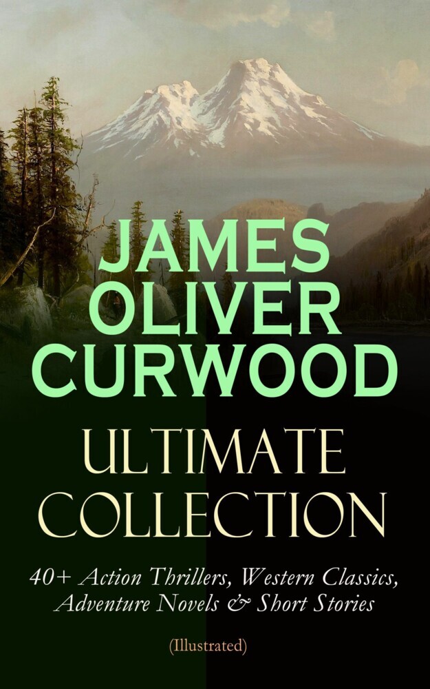 JAMES OLIVER CURWOOD Ultimate Collection: 40+ Action Thrillers, Western Classics, Adventure Novels & Short Stories (Illustrated) main product photo