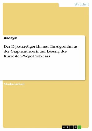 Der Dijkstra-Algorithmus. Ein Algorithmus der Graphentheorie zur Lösung des Kürzesten-Wege-Problems