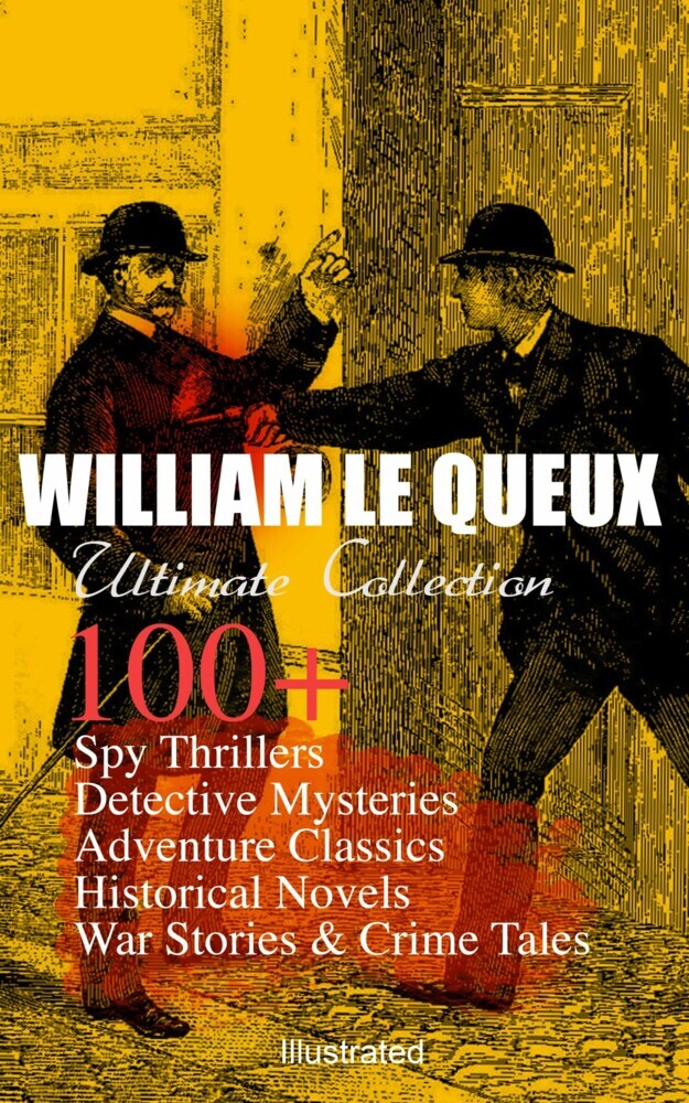 WILLIAM LE QUEUX Ultimate Collection: 100+ Spy Thrillers, Detective Mysteries, Adventure Classics, Historical Novels, War Stories & Crime Tales (Illustrated) main product photo