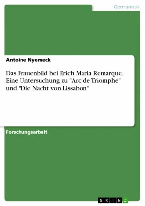 Das Frauenbild bei Erich Maria Remarque. Eine Untersuchung zu 'Arc de Triomphe' und 'Die Nacht von Lissabon'