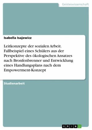 Leitkonzepte der sozialen Arbeit. Fallbeispiel eines Schülers aus der Perspektive des ökologischen Ansatzes nach Bronfenbrenner und Entwicklung eines Handlungsplans nach dem Empowerment-Konzept