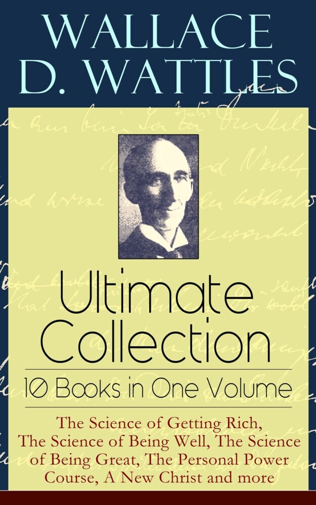 Wallace D. Wattles Ultimate Collection - 10 Books in One Volume: The Science of Getting Rich, The Science of Being Well, The Science of Being Great, The Personal Power Course, A New Christ and more main product photo