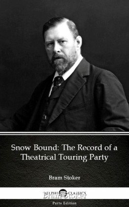Snow Bound The Record of a Theatrical Touring Party by Bram Stoker - Delphi Classics (Illustrated)