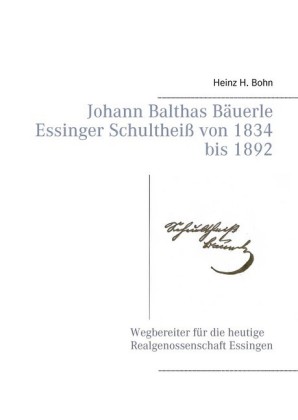 Johann Balthas Bäuerle Schultheiß von 1834 bis 1892 im ehemals woellwarthschen Essingen Der Wegbereiter für die heutige Realgenossenschaft