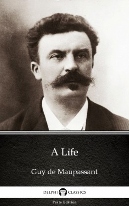 A Life by Guy de Maupassant - Delphi Classics (Illustrated)