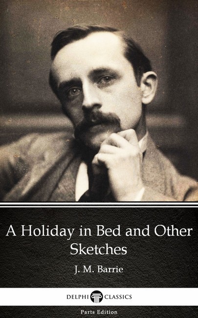 A Holiday in Bed and Other Sketches by J. M. Barrie - Delphi Classics (Illustrated) main product photo