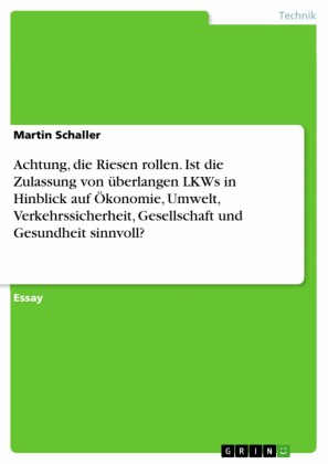 Achtung die Riesen rollen. Ist die Zulassung von überlangen LKWs in Hinblick auf Ökonomie, Umwelt, Verkehrssicherheit, Gesellschaft und Gesundheit sinnvoll?