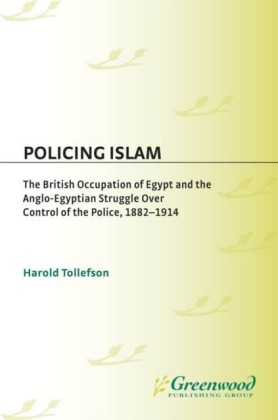 Policing Islam: The British Occupation of Egypt and the Anglo-Egyptian Struggle over Control of the Police, 1882-1914