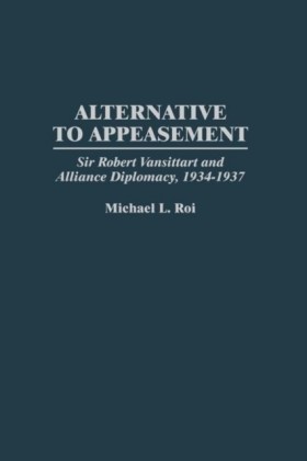 Alternative to Appeasement: Sir Robert Vansittart and Alliance Diplomacy, 1934-1937