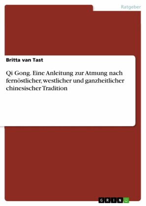 Qi Gong. Eine Anleitung zur Atmung nach fernöstlicher, westlicher und ganzheitlicher chinesischer Tradition