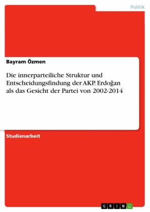 Die innerparteiliche Struktur und Entscheidungsfindung der AKP. Erdogan als das Gesicht der Partei von 2002-2014