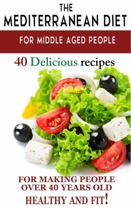 'Mediterranean diet for middle aged people: 40 delicious recipes to make people over 40 years old healthy and fit!'