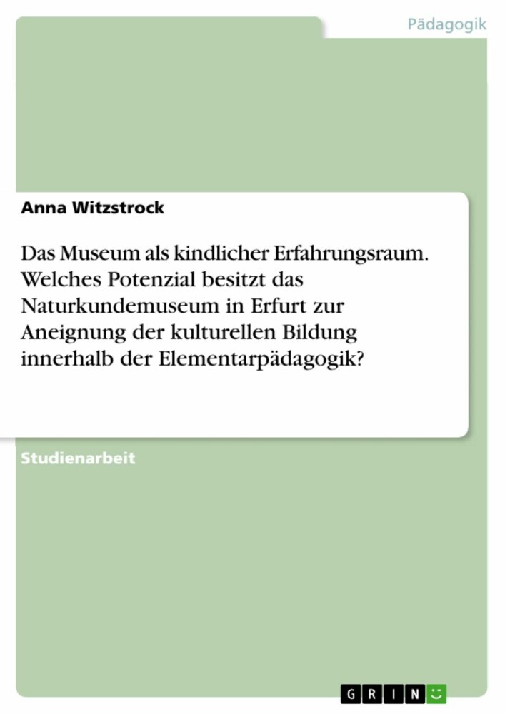 Das Museum als kindlicher Erfahrungsraum. Welches Potenzial besitzt das Naturkundemuseum in Erfurt zur Aneignung der kulturellen Bildung innerhalb der Elementarpädagogik? main product photo