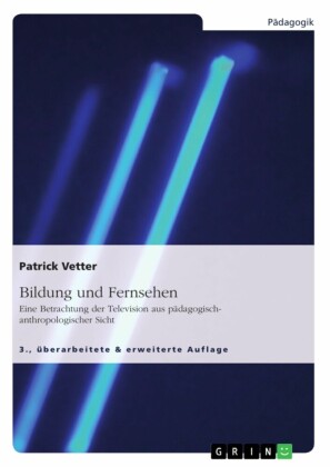 Bildung und Fernsehen. Eine Betrachtung der Television aus pädagogisch-anthropologischer Sicht