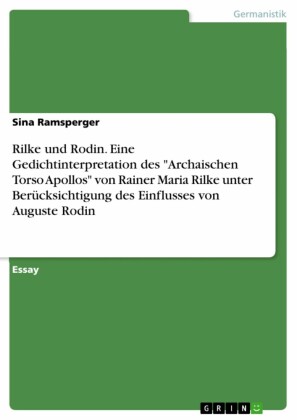 Rilke und Rodin. Eine Gedichtinterpretation des 'Archaischen Torso Apollos' von Rainer Maria Rilke unter Berücksichtigung des Einflusses von Auguste Rodin