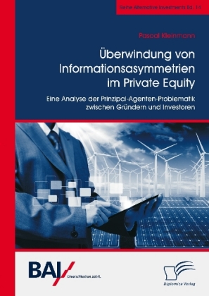 Überwindung von Informationsasymmetrien im Private Equity. Eine Analyse der Prinzipal-Agenten-Problematik zwischen Gründern und Investoren