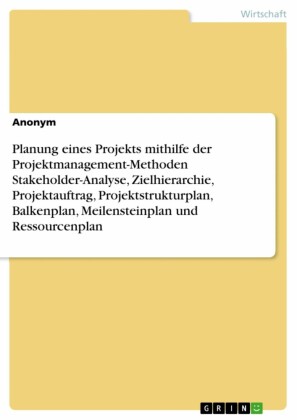 Planung eines Projekts mithilfe der Projektmanagement-Methoden Stakeholder-Analyse, Zielhierarchie, Projektauftrag, Projektstrukturplan, Balkenplan, Meilensteinplan und Ressourcenplan