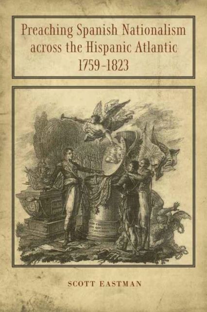 Preaching Spanish Nationalism across the Hispanic Atlantic, 1759-1823 main product photo