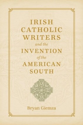 Irish Catholic Writers and the Invention of the American South
