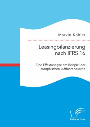 Leasingbilanzierung nach IFRS 16. Eine Effektanalyse am Beispiel der europäischen Luftfahrtindustrie