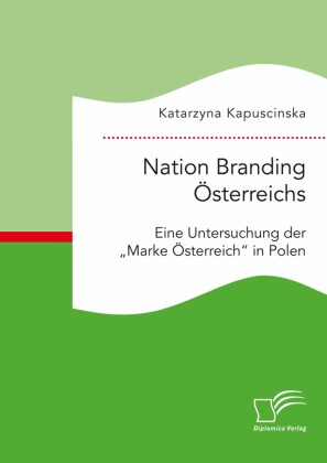 Nation Branding Österreichs. Eine Untersuchung der 'Marke Österreich' in Polen