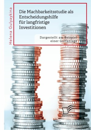 Die Machbarkeitsstudie als Entscheidungshilfe für langfristige Investitionen. Dargestellt am Beispiel einer Golfanlage