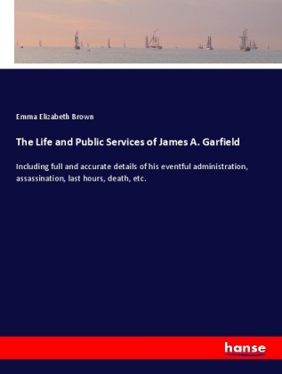 The Life and Public Services of James A. Garfield