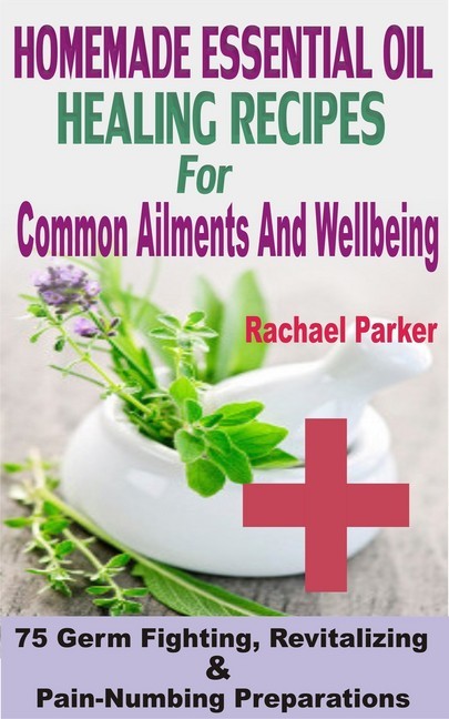 Homemade Essential Oil Healing Recipes For Common Ailments And Wellbeing main product photo