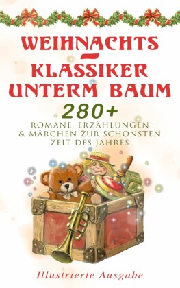 Weihnachts-Klassiker unterm Baum: 280+ Romane, Erzählungen & Märchen zur schönsten Zeit des Jahres (Illustrierte Ausgabe)