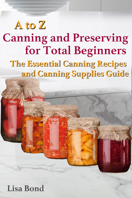A to Z Canning and Preserving for Total Beginners The Essential Canning Recipes and Canning Supplies Guide main product photo