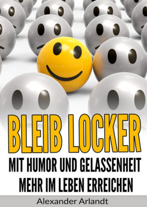 Bleib locker: Mit Humor und Gelassenheit mehr im Leben erreichen