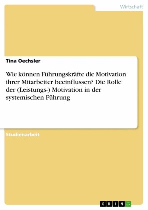 Wie können Führungskräfte die Motivation ihrer Mitarbeiter beeinflussen? Die Rolle der (Leistungs-) Motivation in der systemischen Führung