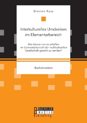 Interkulturelles Umdenken im Elementarbereich. Wie können wir es schaffen im Elementarbereich der multikulturellen Gesellschaft gerecht zu werden?
